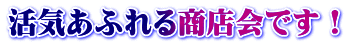 活気あふれる商店会です！