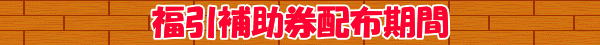 福引補助券配布期間　　　　　